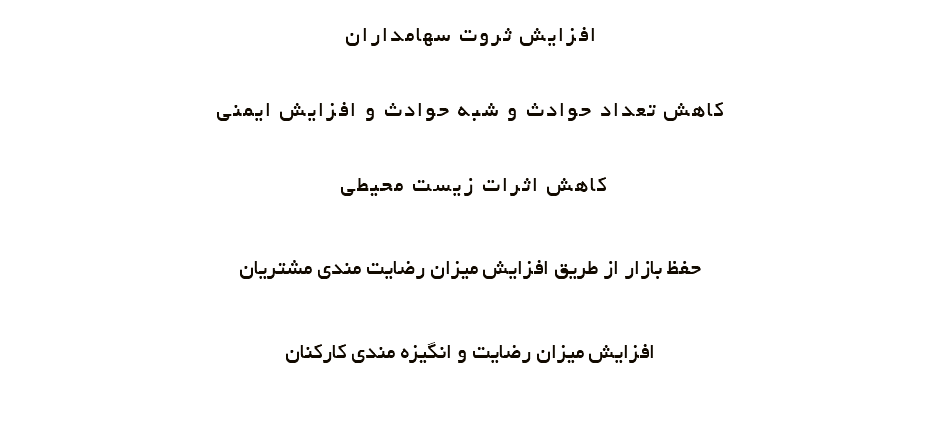 افزايش ثروت سهامداران کاهش تعداد حوادث و شبه حوادث و افزايش ايمني کاهش اثرات زيست محيطي حفظ بازار از طريق افزايش ميزان رضايت مندي مشتريان افزايش ميزان رضايت و انگيزه مندي کارکنان